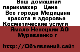 Ваш домашний парикмахер › Цена ­ 300 - Все города Медицина, красота и здоровье » Косметические услуги   . Ямало-Ненецкий АО,Муравленко г.